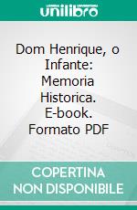 Dom Henrique, o Infante: Memoria Historica. E-book. Formato PDF