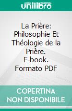 La Prière: Philosophie Et Théologie de la Prière. E-book. Formato PDF ebook