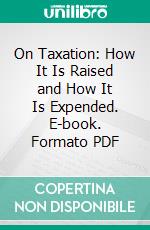 On Taxation: How It Is Raised and How It Is Expended. E-book. Formato PDF ebook