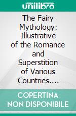 The Fairy Mythology: Illustrative of the Romance and Superstition of Various Countries. E-book. Formato PDF