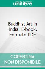 Buddhist Art in India. E-book. Formato PDF ebook di Albert Grünwedel