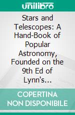 Stars and Telescopes: A Hand-Book of Popular Astronomy, Founded on the 9th Ed of Lynn's Celestial Motions. E-book. Formato PDF ebook