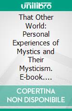 That Other World: Personal Experiences of Mystics and Their Mysticism. E-book. Formato PDF ebook di Stuart Cumberland