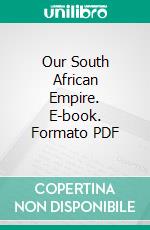 Our South African Empire. E-book. Formato PDF ebook di William Greswell