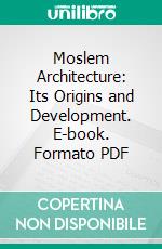 Moslem Architecture: Its Origins and Development. E-book. Formato PDF ebook