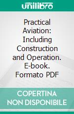 Practical Aviation: Including Construction and Operation. E-book. Formato PDF