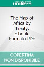 The Map of Africa by Treaty. E-book. Formato PDF ebook