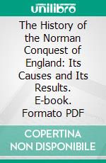 The History of the Norman Conquest of England: Its Causes and Its Results. E-book. Formato PDF ebook