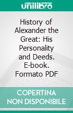 History of Alexander the Great: His Personality and Deeds. E-book. Formato PDF ebook di Marshall Monroe Kirkman