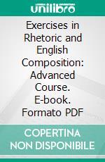 Exercises in Rhetoric and English Composition: Advanced Course. E-book. Formato PDF ebook di George Rice Carpenter