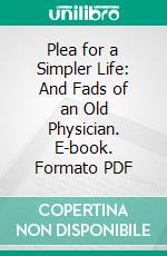 Plea for a Simpler Life: And Fads of an Old Physician. E-book. Formato PDF ebook di George Skene Keith