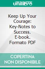 Keep Up Your Courage: Key-Notes to Success. E-book. Formato PDF ebook