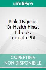Bible Hygiene: Or Health Hints. E-book. Formato PDF ebook
