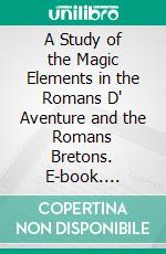 A Study of the Magic Elements in the Romans D' Aventure and the Romans Bretons. E-book. Formato PDF ebook