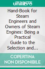 Hand-Book for Steam Engineers and Owners of Steam Engines: Being a Practical Guide to the Selection and Care of Steam Machinery. E-book. Formato PDF ebook di William M. Barr