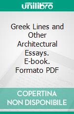 Greek Lines and Other Architectural Essays. E-book. Formato PDF ebook di Henry van Brunt