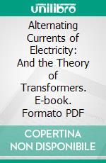 Alternating Currents of Electricity: And the Theory of Transformers. E-book. Formato PDF