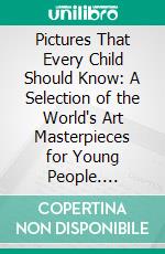 Pictures That Every Child Should Know: A Selection of the World's Art Masterpieces for Young People. E-book. Formato PDF ebook