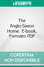 The Anglo-Saxon Home. E-book. Formato PDF ebook di John Thrupp