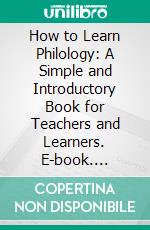 How to Learn Philology: A Simple and Introductory Book for Teachers and Learners. E-book. Formato PDF