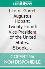 Life of Garret Augustus Hobart: Twenty-Fourth Vice-President of the United States. E-book. Formato PDF ebook