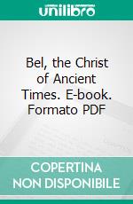 Bel, the Christ of Ancient Times. E-book. Formato PDF ebook di Hugo Radau