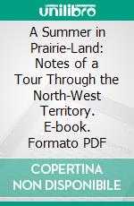 A Summer in Prairie-Land: Notes of a Tour Through the North-West Territory. E-book. Formato PDF ebook