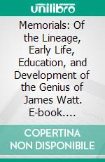 Memorials: Of the Lineage, Early Life, Education, and Development of the Genius of James Watt. E-book. Formato PDF ebook