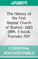 The History of the First Baptist Church of Boston: 1665 1899. E-book. Formato PDF ebook