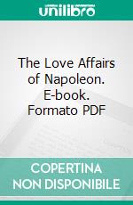 The Love Affairs of Napoleon. E-book. Formato PDF ebook