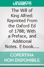 The Will of King Alfred: Reprinted From the Oxford Ed of 1788; With a Preface, and Additional Notes. E-book. Formato PDF ebook di King of England Alfred