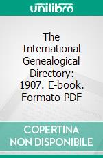 The International Genealogical Directory: 1907. E-book. Formato PDF ebook