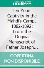 Ten Years' Captivity in the Mahdi's Camp, 1882-1892: From the Original Manuscript of Father Joseph Ohrwalder. E-book. Formato PDF ebook