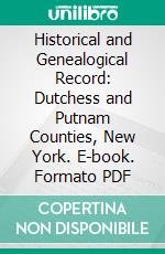 Historical and Genealogical Record: Dutchess and Putnam Counties, New York. E-book. Formato PDF ebook