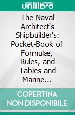 The Naval Architect's Shipbuilder's: Pocket-Book of Formulæ, Rules, and Tables and Marine Engineer's and Surveyor's Handy Book of Reference. E-book. Formato PDF ebook di Clement Mackrow