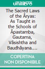 The Sacred Laws of the Âryas: As Taught in the Schools of Âpastamba, Gautama, Vâsishtha and Baudhâyana. E-book. Formato PDF ebook