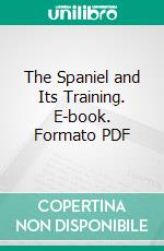 The Spaniel and Its Training. E-book. Formato PDF ebook