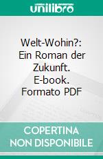 Welt-Wohin?: Ein Roman der Zukunft. E-book. Formato PDF ebook