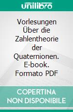 Vorlesungen Über die Zahlentheorie der Quaternionen. E-book. Formato PDF ebook