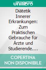 Diätetik Innerer Erkrankungen: Zum Praktischen Gebrauche für Ärzte und Studierende. E-book. Formato PDF ebook di Theodor Brugsch