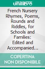 French Nursery Rhymes, Poems, Rounds and Riddles, for Schools and Families: Edited and Accompanied With Explanatory Notes. E-book. Formato PDF ebook