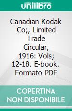 Canadian Kodak Co;, Limited Trade Circular, 1916: Vols; 12-18. E-book. Formato PDF ebook di Canadian Kodak Company