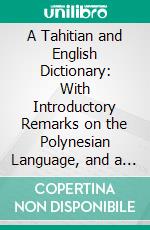 A Tahitian and English Dictionary: With Introductory Remarks on the Polynesian Language, and a Short Grammar of the Tahitian Dialect. E-book. Formato PDF ebook