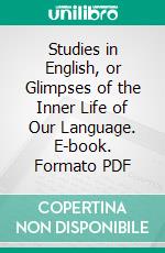 Studies in English, or Glimpses of the Inner Life of Our Language. E-book. Formato PDF ebook di M. Schele De Vere