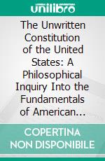 The Unwritten Constitution of the United States: A Philosophical Inquiry Into the Fundamentals of American Constitutional Law. E-book. Formato PDF ebook di Christopher G. Tiedeman