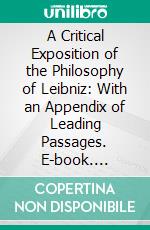 A Critical Exposition of the Philosophy of Leibniz: With an Appendix of Leading Passages. E-book. Formato PDF ebook