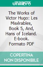 The Works of Victor Hugo: Les Misérables, Book 5, And, Hans of Iceland. E-book. Formato PDF ebook