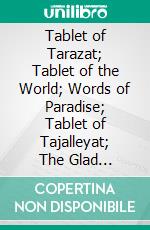 Tablet of Tarazat; Tablet of the World; Words of Paradise; Tablet of Tajalleyat; The Glad Tidings. E-book. Formato PDF ebook