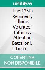 The 125th Regiment, Illinois Volunteer Infantry: Attention Battalion!. E-book. Formato PDF