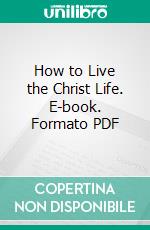 How to Live the Christ Life. E-book. Formato PDF ebook di Russell Herman Conwell